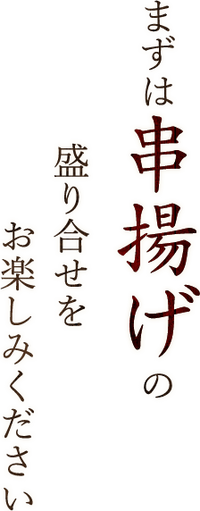 まずは串揚げの盛り合せをお楽しみください