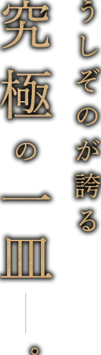 うしぞのが誇る究極の一皿―。